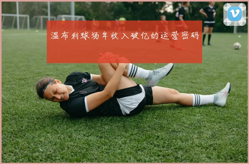 温布利球场年收入破亿的运营密码