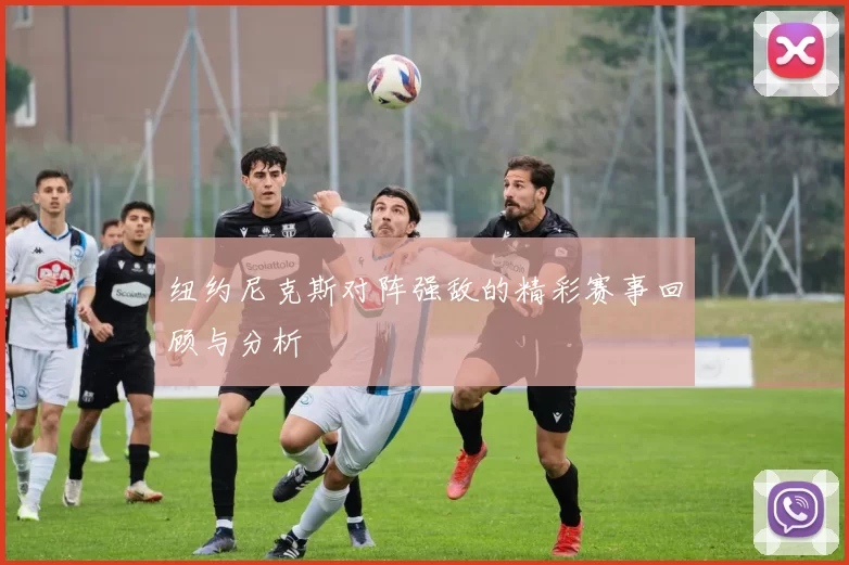 纽约尼克斯对阵强敌的精彩赛事回顾与分析