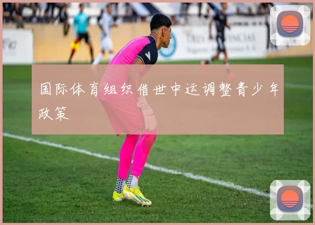 国际体育组织借世中运调整青少年政策