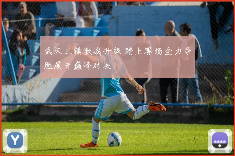 武汉三镇激战升级 踏上赛场全力争胜展开巅峰对决