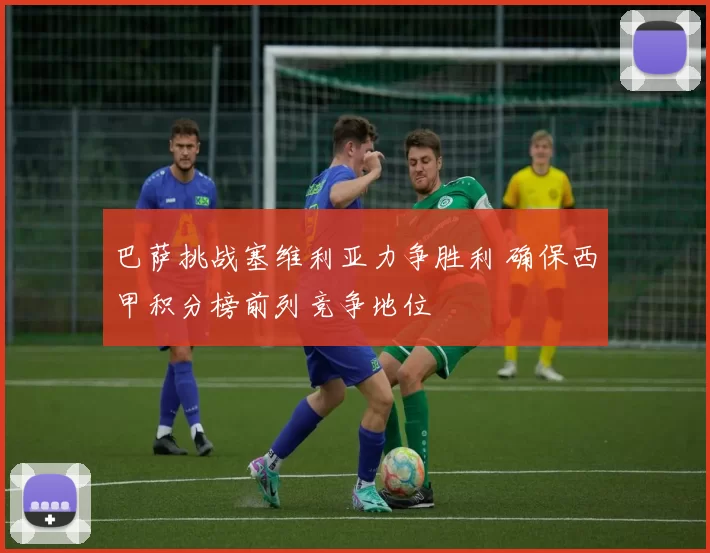 巴萨挑战塞维利亚力争胜利 确保西甲积分榜前列竞争地位