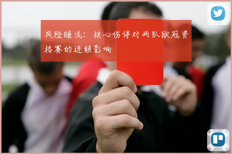 风险暗流：核心伤停对两队欧冠资格赛的连锁影响