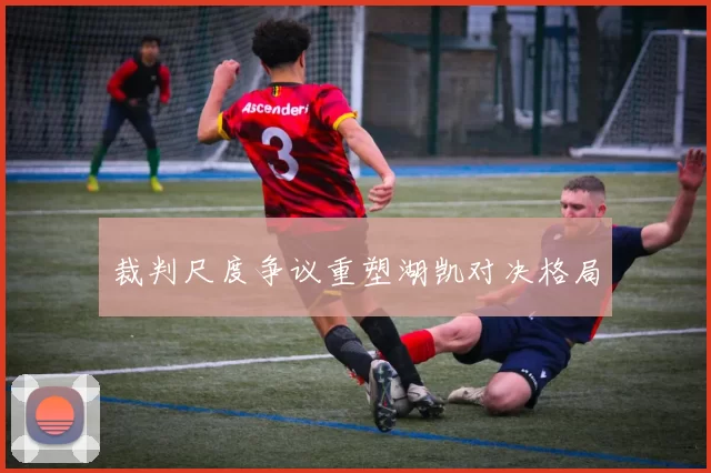 裁判尺度争议重塑湖凯对决格局