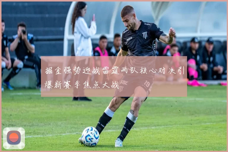 掘金强势迎战雷霆两队核心对决引爆新赛季焦点大战