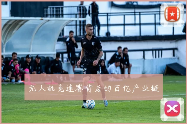 无人机竞速赛背后的百亿产业链