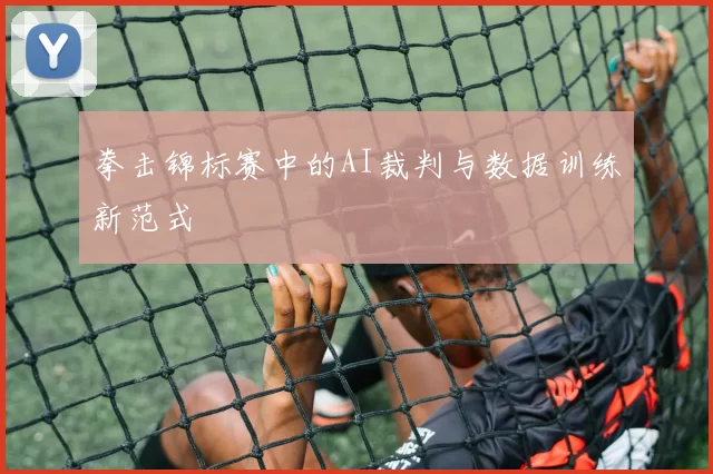 拳击锦标赛中的AI裁判与数据训练新范式