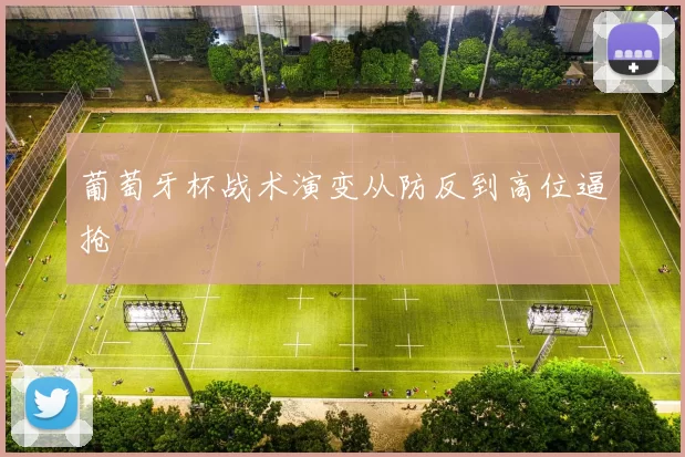 葡萄牙杯战术演变从防反到高位逼抢