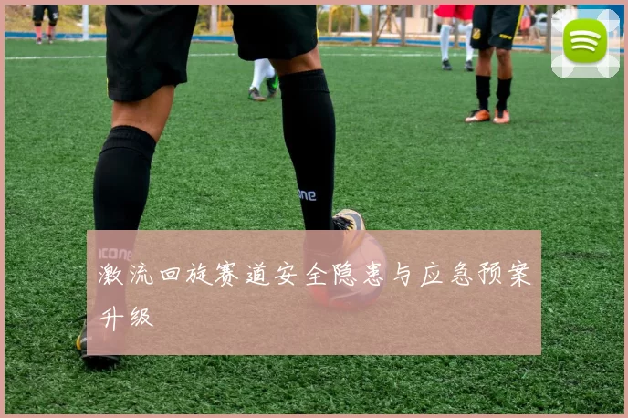 激流回旋赛道安全隐患与应急预案升级