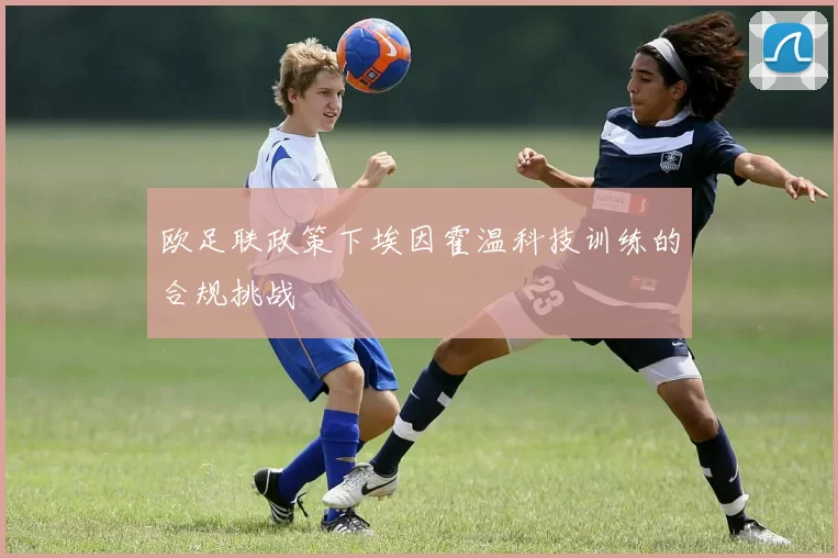 欧足联政策下埃因霍温科技训练的合规挑战