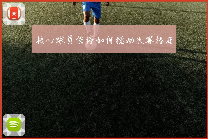 核心球员伤停如何搅动决赛格局