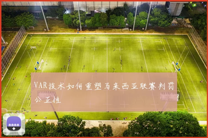 VAR技术如何重塑马来西亚联赛判罚公正性