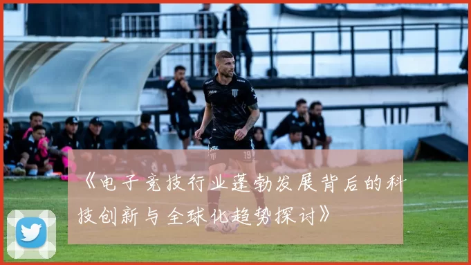 《电子竞技行业蓬勃发展背后的科技创新与全球化趋势探讨》