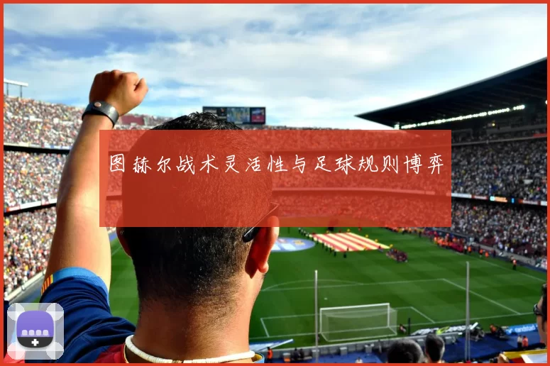 图赫尔战术灵活性与足球规则博弈