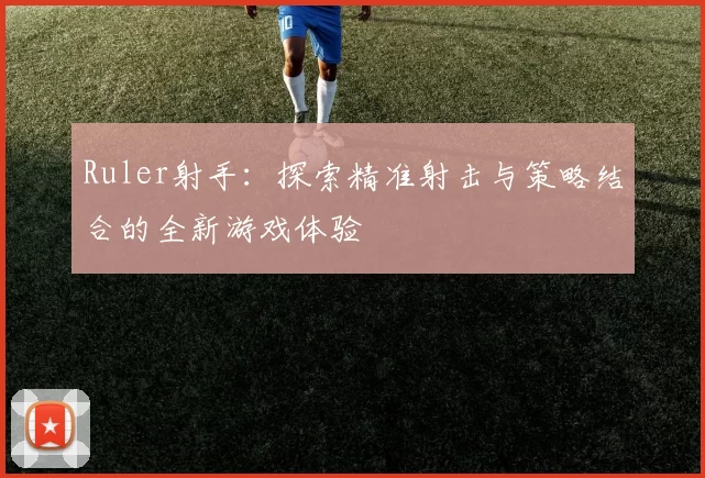 Ruler射手：探索精准射击与策略结合的全新游戏体验