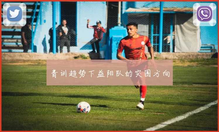 青训趋势下益阳队的突围方向
