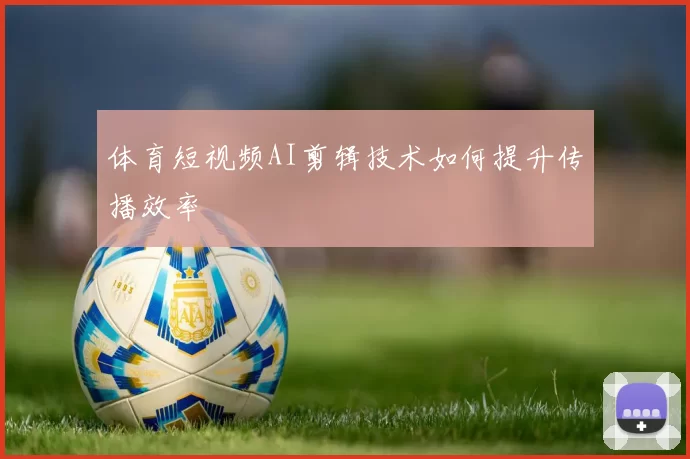 体育短视频AI剪辑技术如何提升传播效率