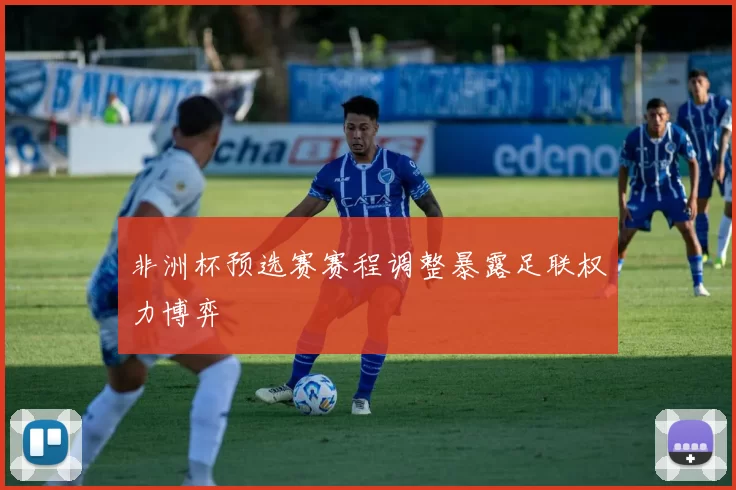 非洲杯预选赛赛程调整暴露足联权力博弈