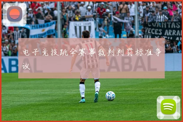 电子竞技跳伞赛事裁判判罚标准争议