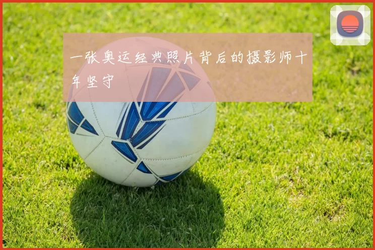 一张奥运经典照片背后的摄影师十年坚守