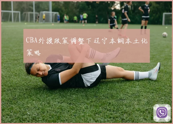 CBA外援政策调整下辽宁本钢本土化策略